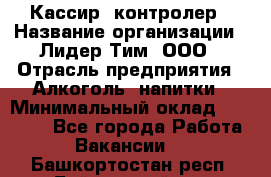 Кассир -контролер › Название организации ­ Лидер Тим, ООО › Отрасль предприятия ­ Алкоголь, напитки › Минимальный оклад ­ 36 000 - Все города Работа » Вакансии   . Башкортостан респ.,Баймакский р-н